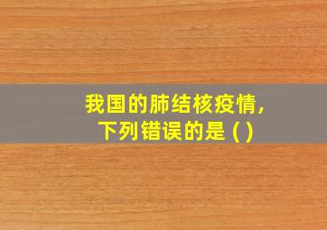 我国的肺结核疫情,下列错误的是 ( )